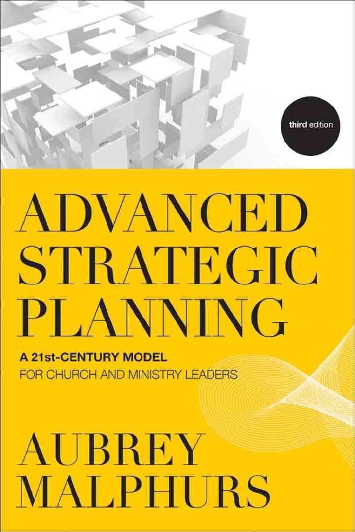 Advanced Strategic Planning: A 21st-Century Model for Church and Ministry Leaders, 3rd Edition