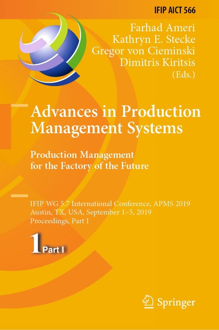 Advances in Production Management Systems. Production Management for the Factory of the Future IFIP WG 5.7 International Conference APMS 2019 Austin TX USA September 1�5 2019 Proceedings Part I 