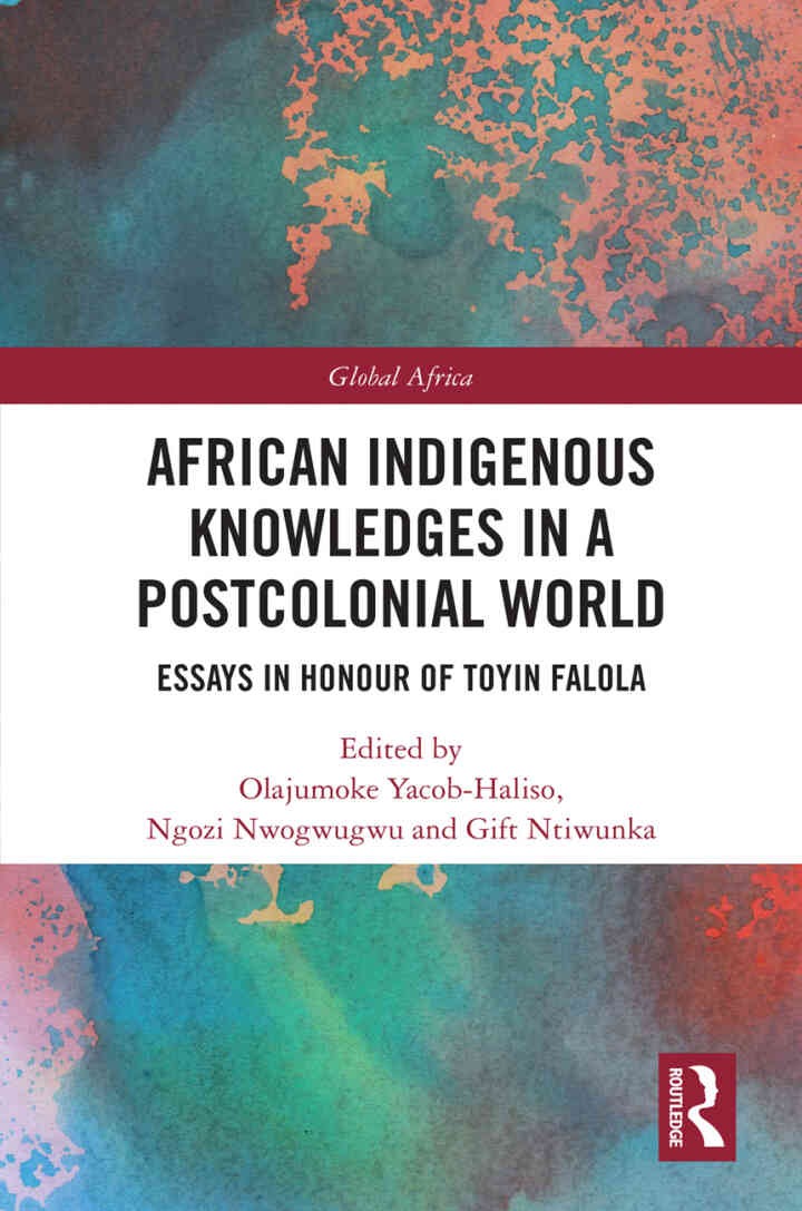African Indigenous Knowledges in a Postcolonial World: Essays in Honour of Toyin Falola, 1st Edition