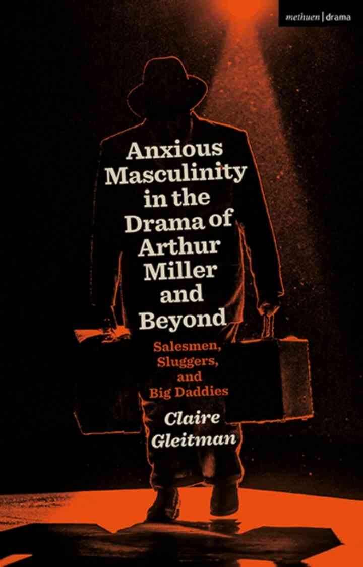 Anxious Masculinity in the Drama of Arthur Miller and Beyond: Salesmen, Sluggers, and Big Daddies, 1st Edition