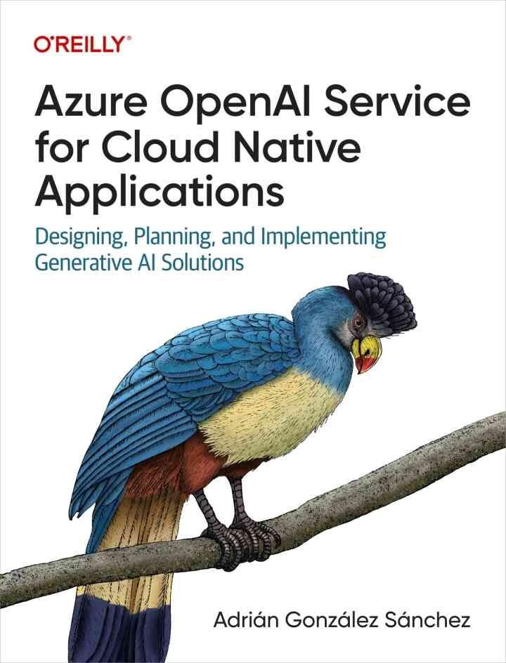 Azure OpenAI Service for Cloud Native Applications: Designing, Planning, and Implementing Generative AI Solutions, 1st Edition