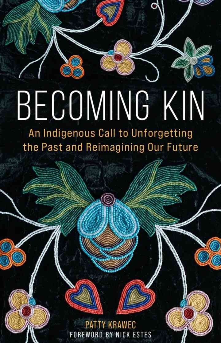 Becoming Kin: An Indigenous Call to Unforgetting the Past and Reimagining Our Future: An Indigenous Call to Unforgetting the Past and Reimagining Our Future