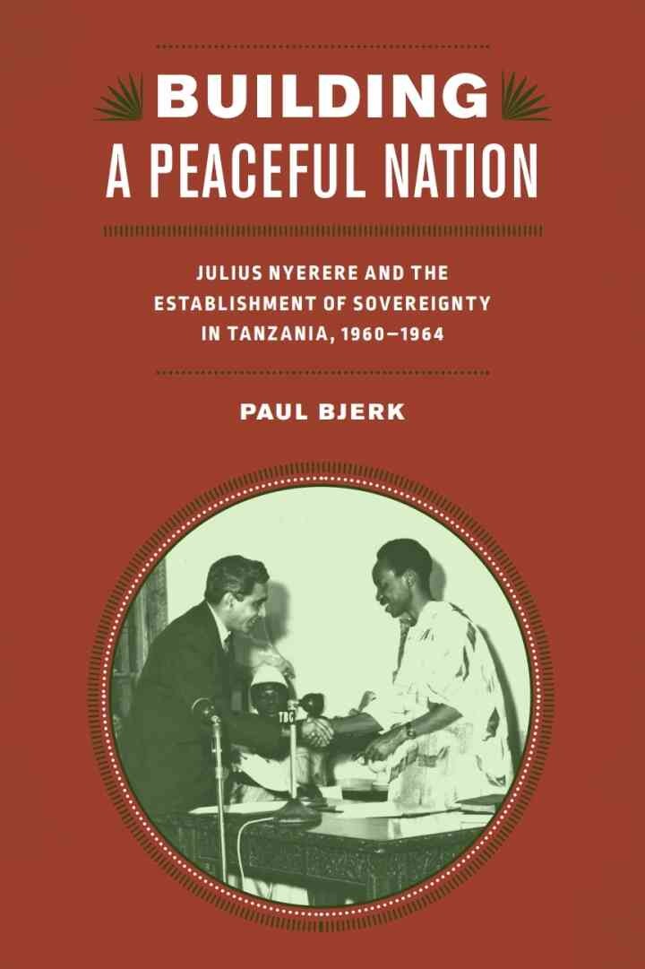 Building a Peaceful Nation: Julius Nyerere and the Establishment of Sovereignty in Tanzania, 1960-1964, 1st Edition