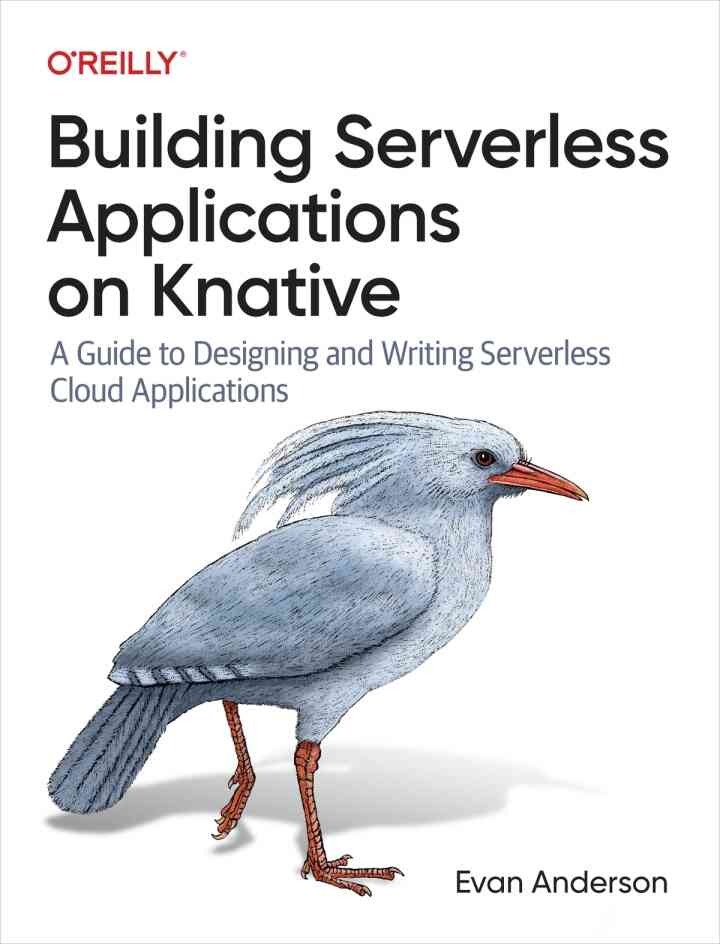 Building Serverless Applications on Knative: A Guide to Designing and Writing Serverless Cloud Applications, 1st Edition