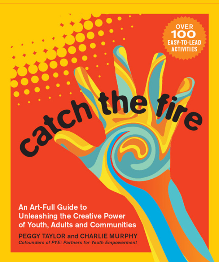 Catch the Fire: An Art-Full Guide to Unleashing the Creative Power of Youth Adults and Communities