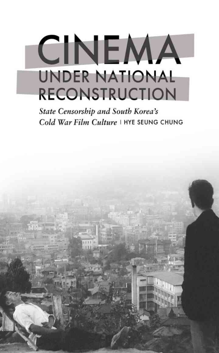 Cinema under National Reconstruction: State Censorship and South Korea’s Cold War Film Culture