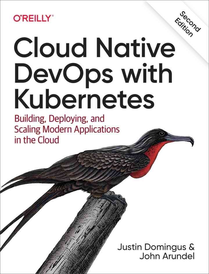 Cloud Native DevOps with Kubernetes: Building, Deploying, and Scaling Modern Applications in the Cloud, 2nd Edition