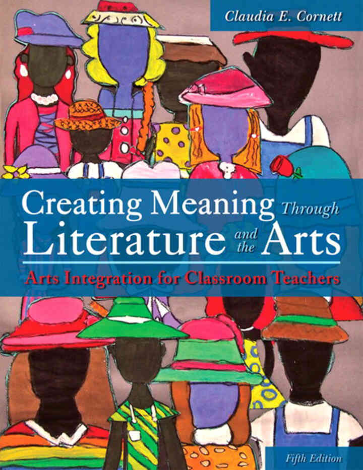 Creating Meaning Through Literature and the Arts: Arts Integration for Classroom Teachers, 5th Edition