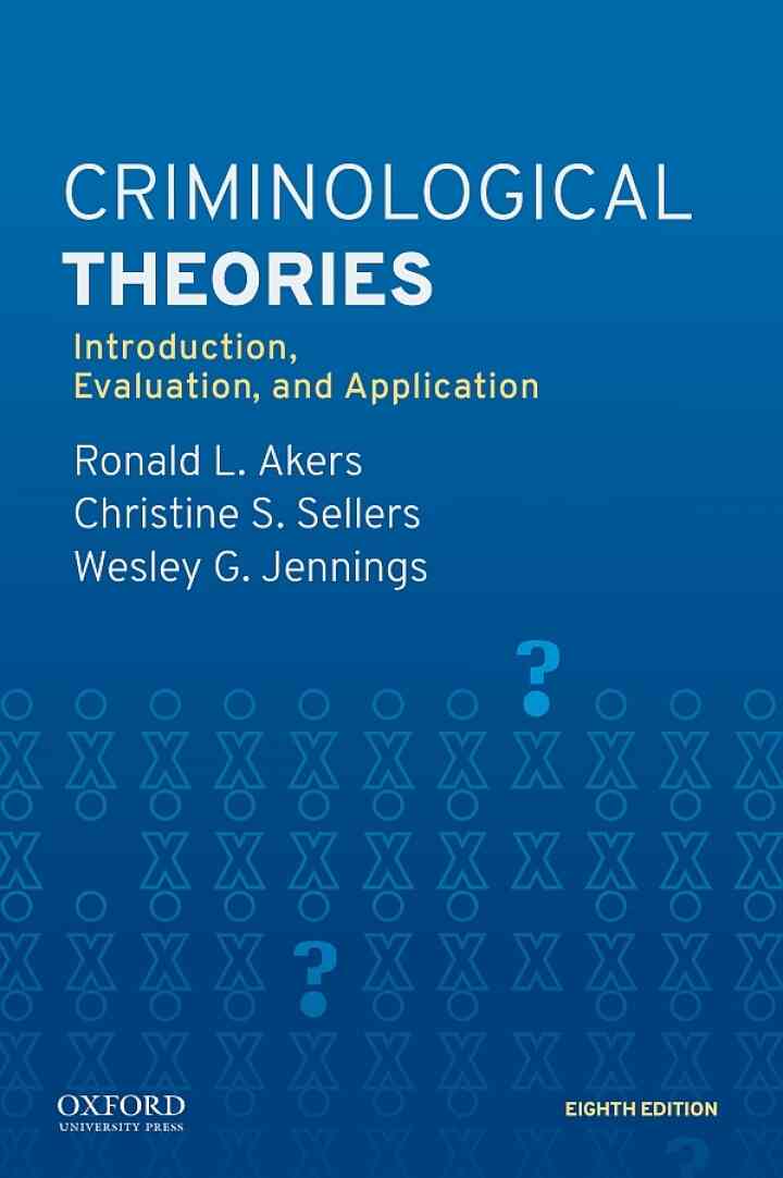 Criminological Theories: Introduction, Evaluation, and Application, 8th Edition