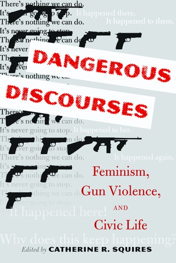 Dangerous Discourses: Feminism Gun Violence and Civic Life