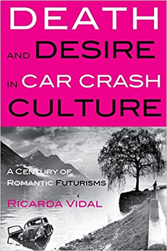 Death and Desire in Car Crash Culture: A Century of Romantic Futurisms