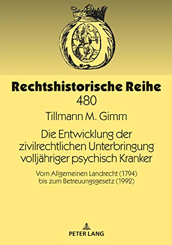 Die Entwicklung der zivilrechtlichen Unterbringung vollj�hriger psychisch Kranker : Vom Allgemeinen Landrecht (1794) bis zum Betreuungsgesetz (1992)