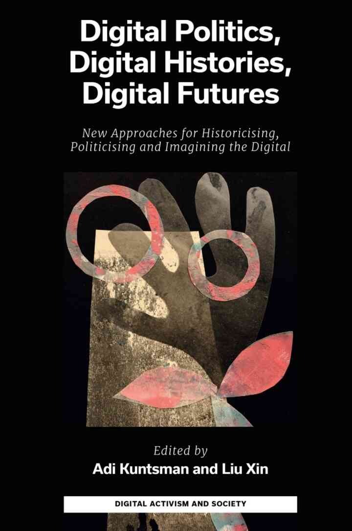 Digital Politics, Digital Histories, Digital Futures: New Approaches for Historicising, Politicising and Imagining the Digital