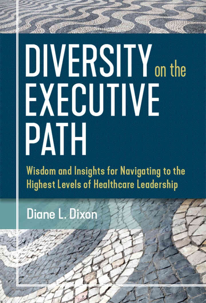Diversity on the Executive Path: Wisdom and Insights for Navigating to the Highest Levels of Healthcare Leadership