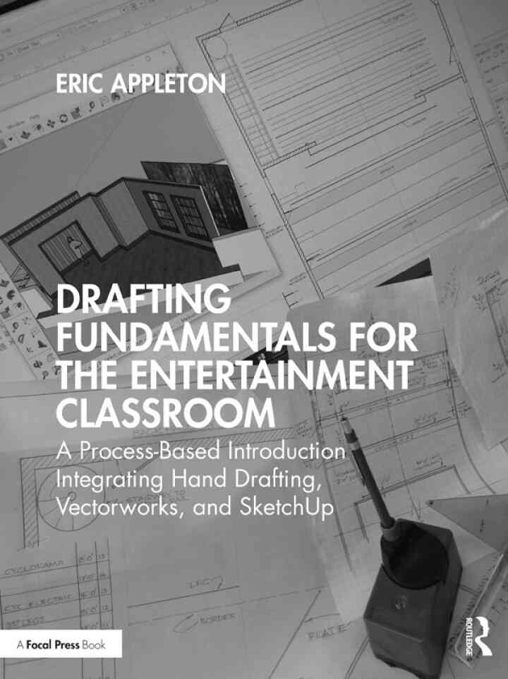 Drafting Fundamentals for the Entertainment Classroom: A Process-Based Introduction Integrating Hand Drafting, Vectorworks, and SketchUp, 1st Edition