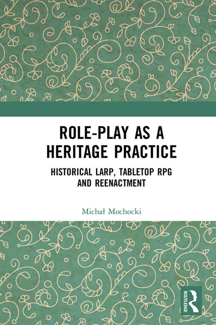 Role-play as a Heritage Practice: Historical Larp, Tabletop RPG and Reenactment, 1st Edition