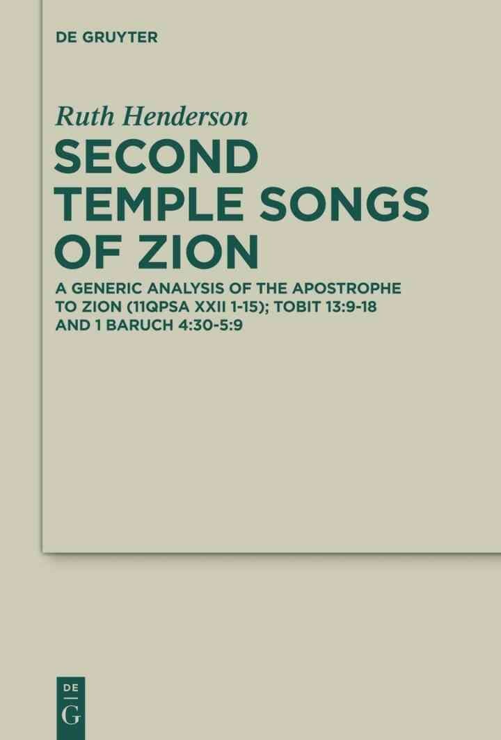 Second Temple Songs of Zion: A Literary and Generic Analysis of the Apostrophe to Zion (11QPsa XXII 1-15); Tobit 13:9-18 and 1 Baruch 4:30-5:9, 1st Edition