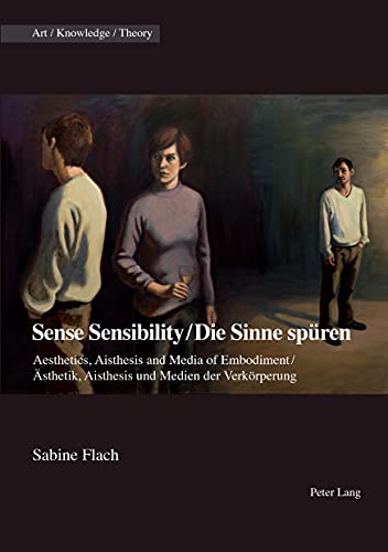 Sense Sensibility / Die Sinne sp�ren: Aesthetics, Aisthesis and Media of Embodiment / �sthetik, Aisthesis und Medien der Verk�rperung