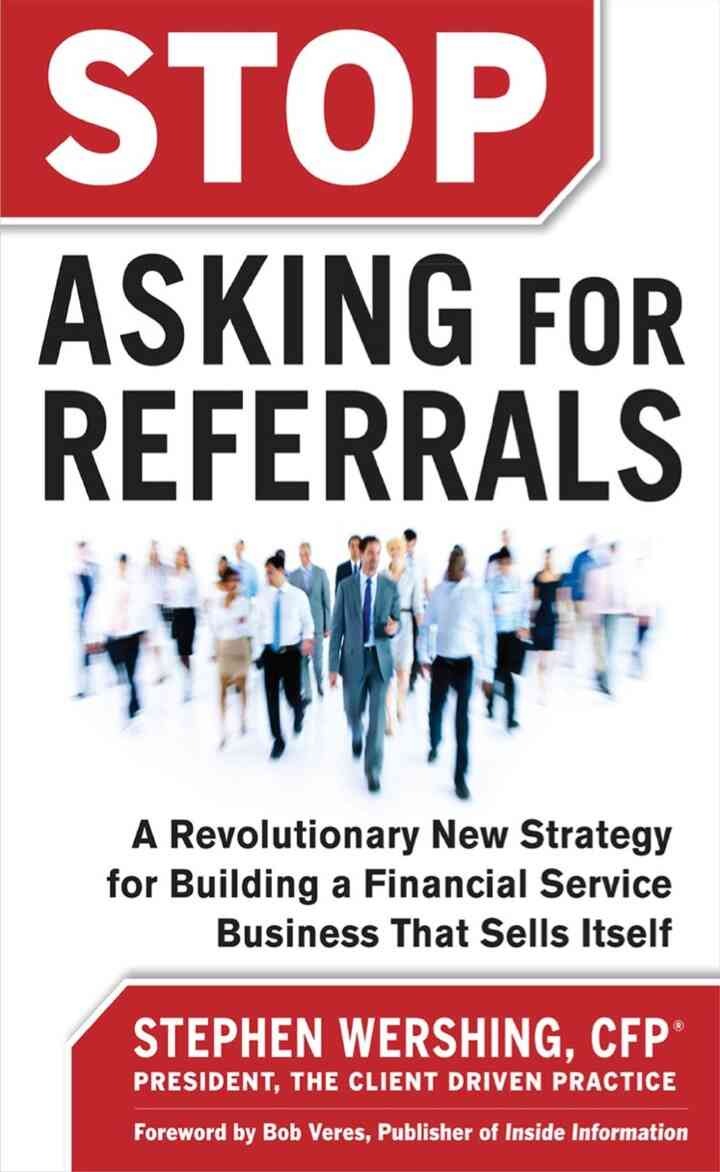 Stop Asking for Referrals: A Revolutionary New Strategy for Building a Financial Service Business that Sells Itself, 1st Edition