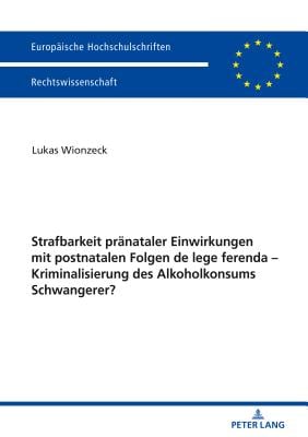 Strafbarkeit pr�nataler Einwirkungen mit postnatalen Folgen de lege ferenda Kriminalisierung des Alkoholkonsums Schwangerer?