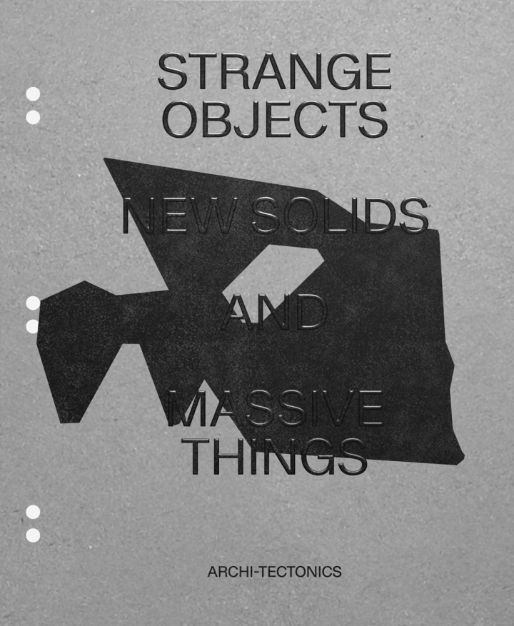 Strange Objects New Solids and Massive Things: Archi-Tectonics