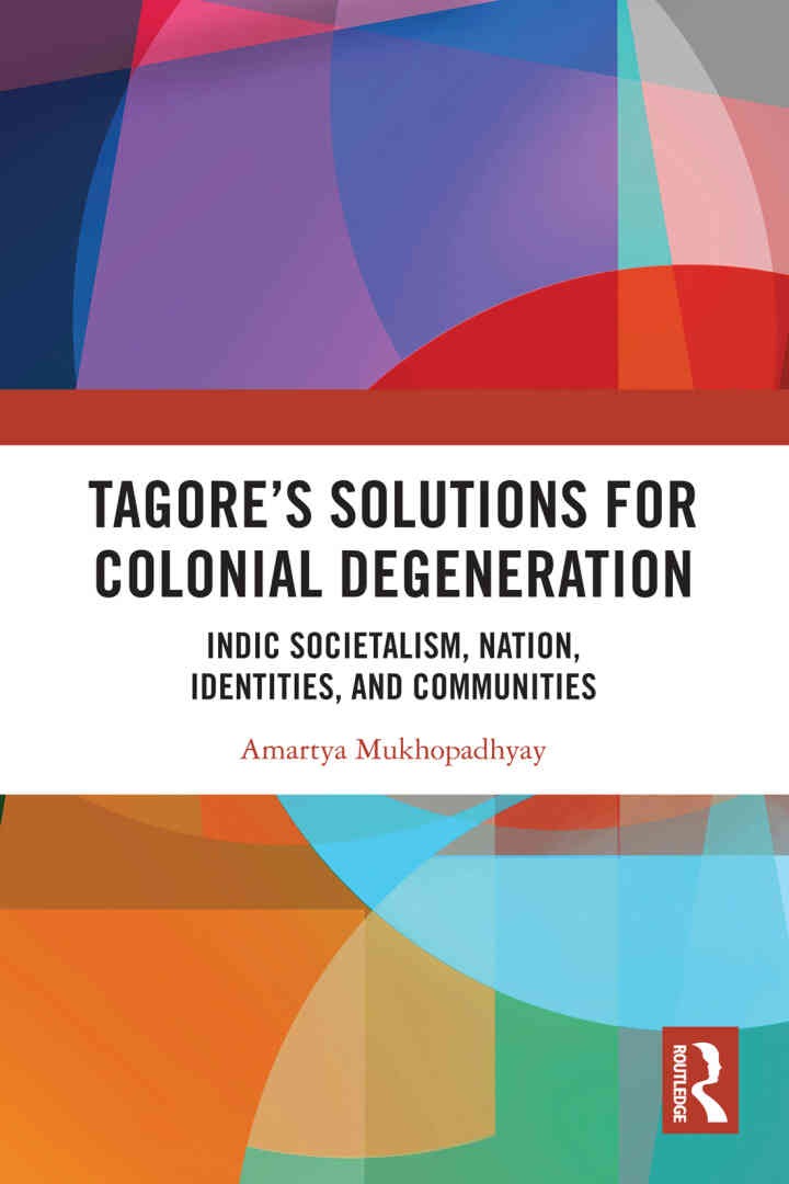 Tagore’s Solutions for Colonial Degeneration: Indic Societalism, Nation, Identities, and Communities, 1st Edition