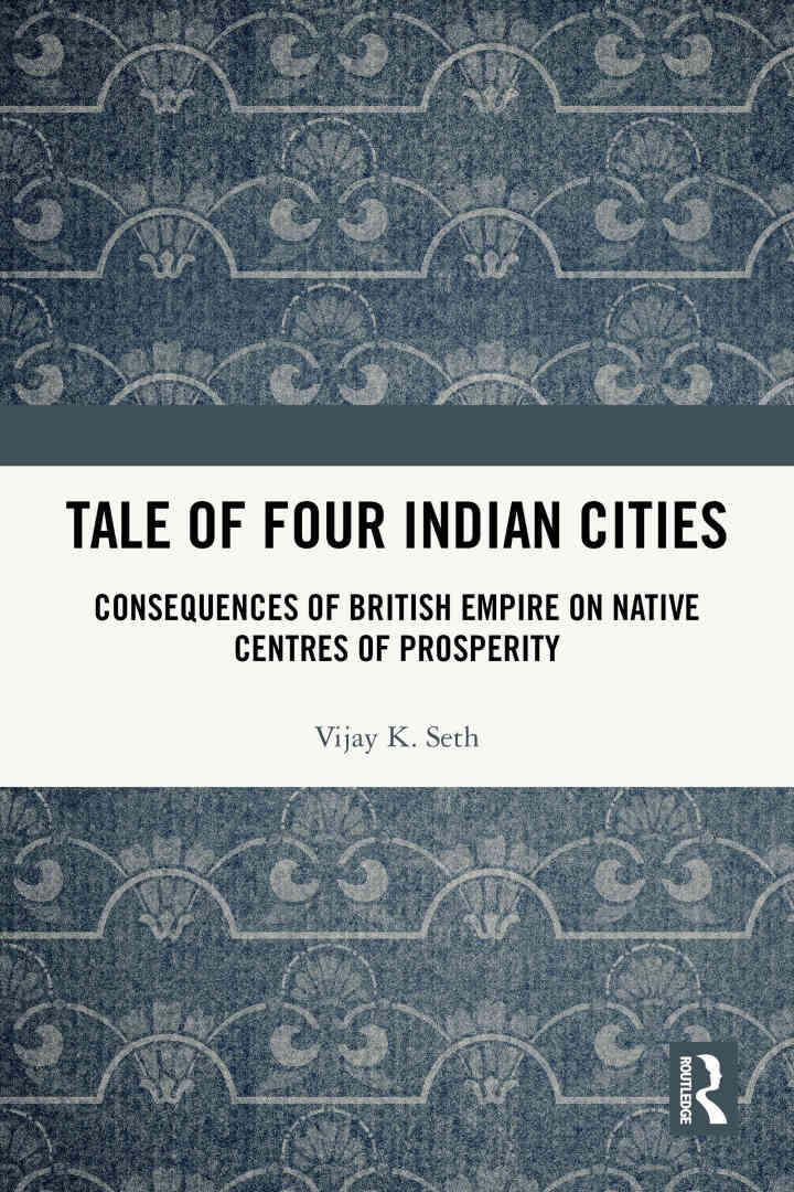 Tale Of Four Indian Cities: Consequences of British Empire on Native Centres of Prosperity, 1st Edition