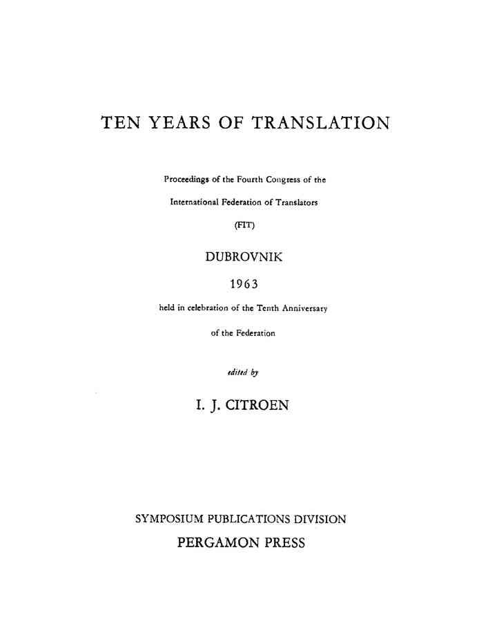 Ten Years of Translation Proceedings of the Fourth Congress of the International Federation of Translators (FIT), Dubrovnik, 1963, Held in Celebration of the Tenth: Anniversary of the Federation