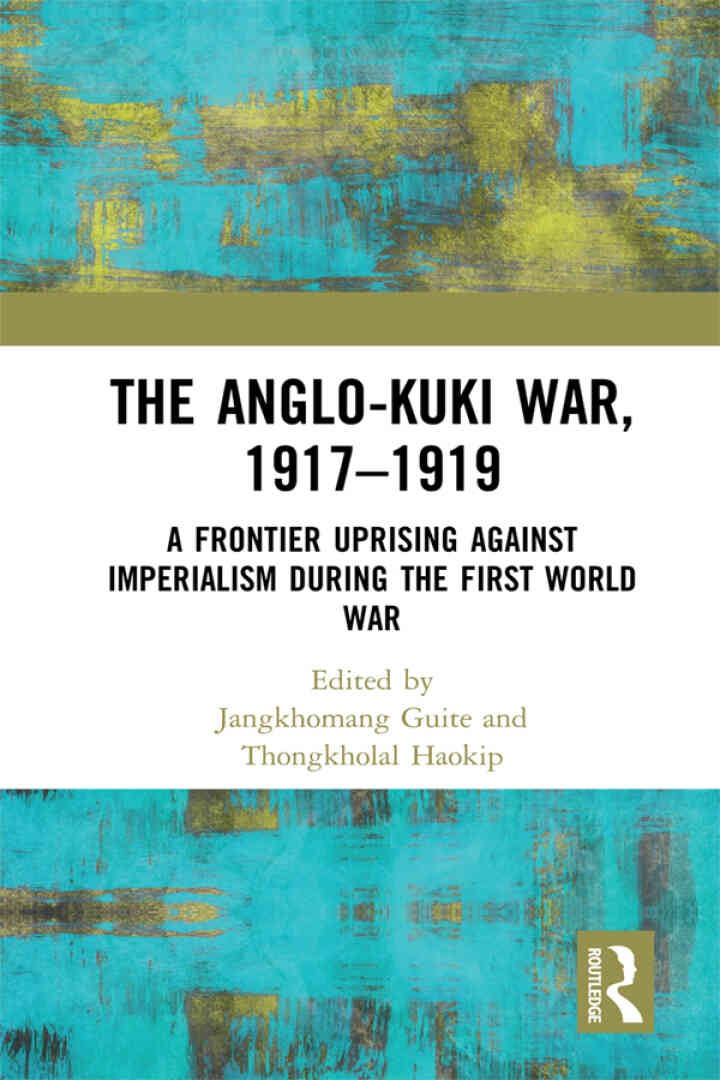 The Anglo-Kuki War, 1917–1919: A Frontier Uprising against Imperialism during the First World War, 1st Edition