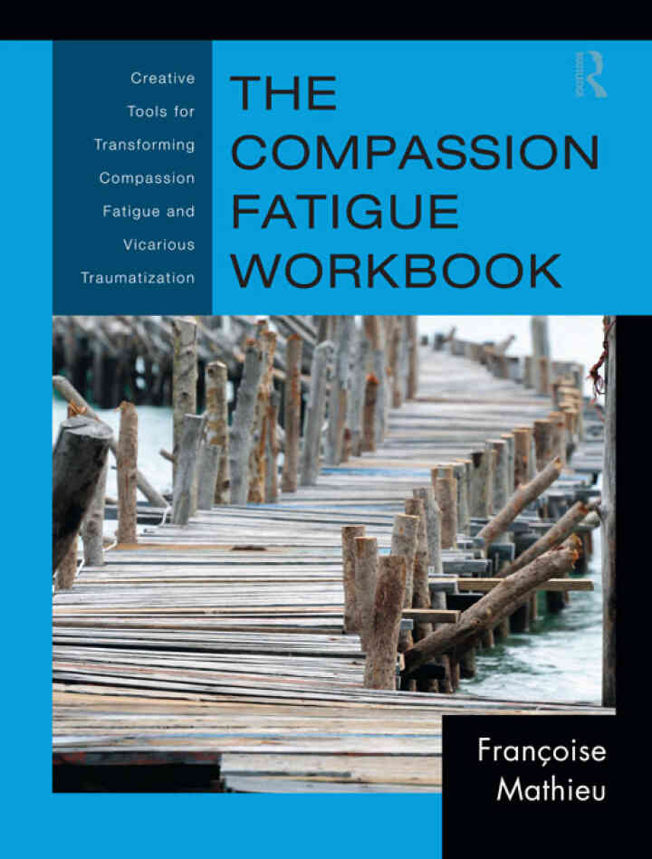 The Compassion Fatigue Workbook: Creative Tools for Transforming Compassion Fatigue and Vicarious Traumatization