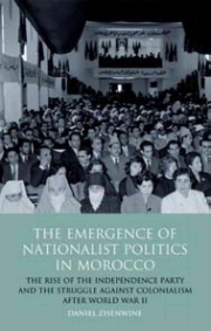 The Emergence of Nationalist Politics in Morocco: The Rise of the Independence Party and the Struggle Against Colonialism After World War II, 1st Edition