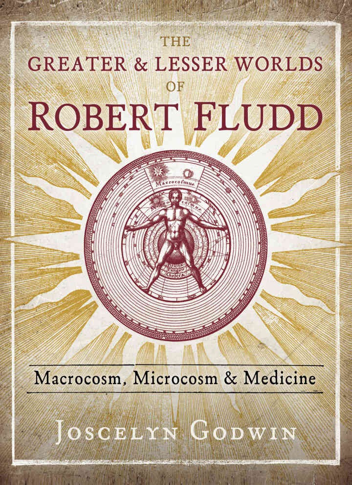 The Greater and Lesser Worlds of Robert Fludd: Macrocosm, Microcosm, and Medicine