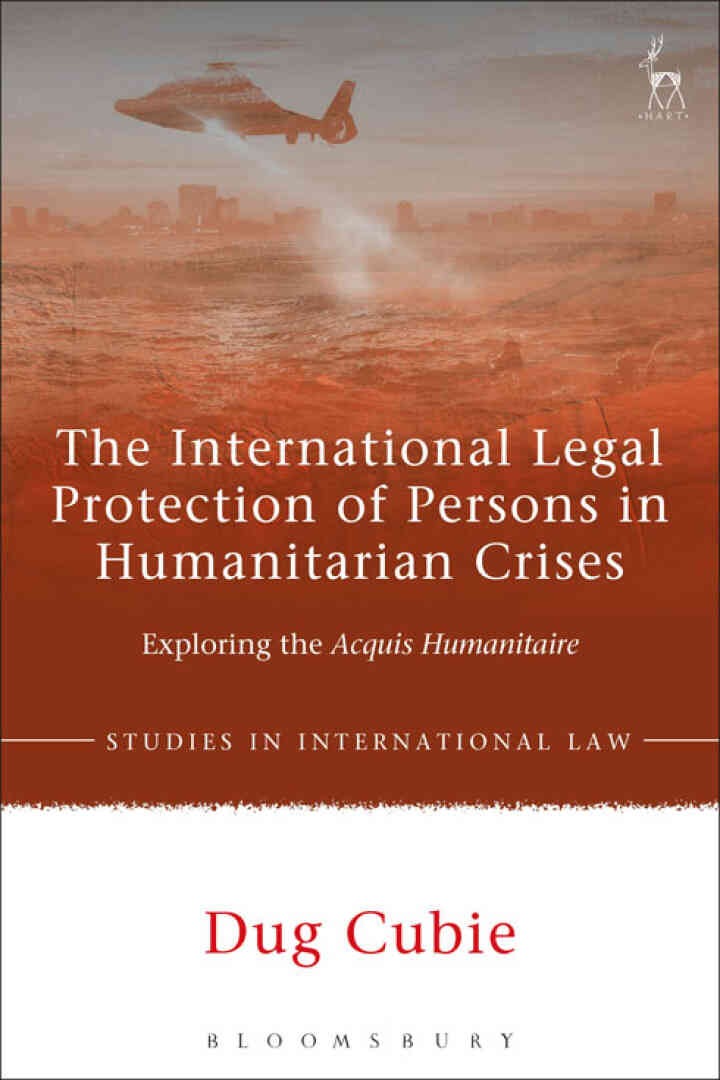 The International Legal Protection of Persons in Humanitarian Crises: Exploring the Acquis Humanitaire, 1st Edition