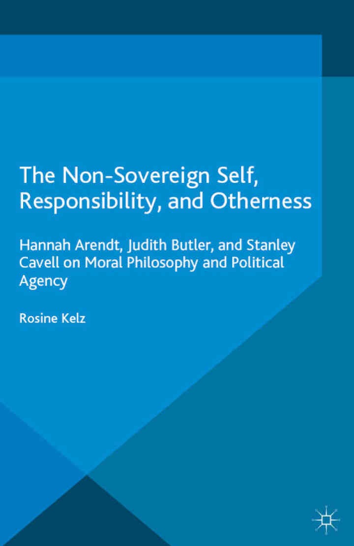 The Non-Sovereign Self, Responsibility, and Otherness: Hannah Arendt, Judith Butler, and Stanley Cavell on Moral Philosophy and Political Agency