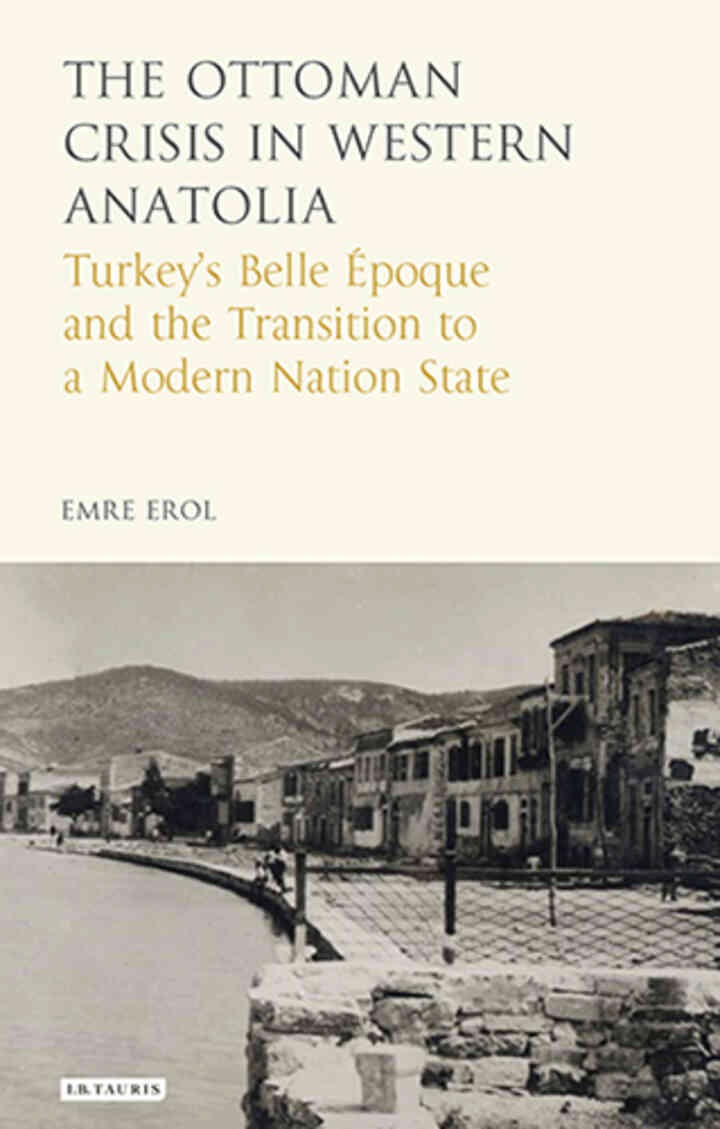 The Ottoman Crisis in Western Anatolia: Turkey's Belle Epoque and the Transition to a Modern Nation State, 1st Edition