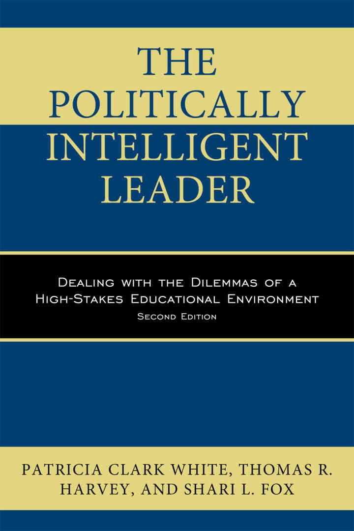 The Politically Intelligent Leader: Dealing with the Dilemmas of a High-Stakes Educational Environment, 2nd Edition