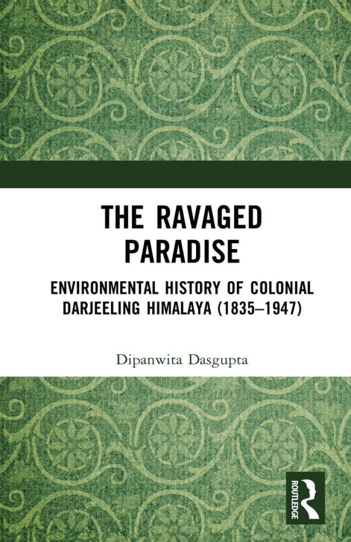 The Ravaged Paradise: Environmental History of Colonial Darjeeling Himalaya (1835–1947), 1st Edition
