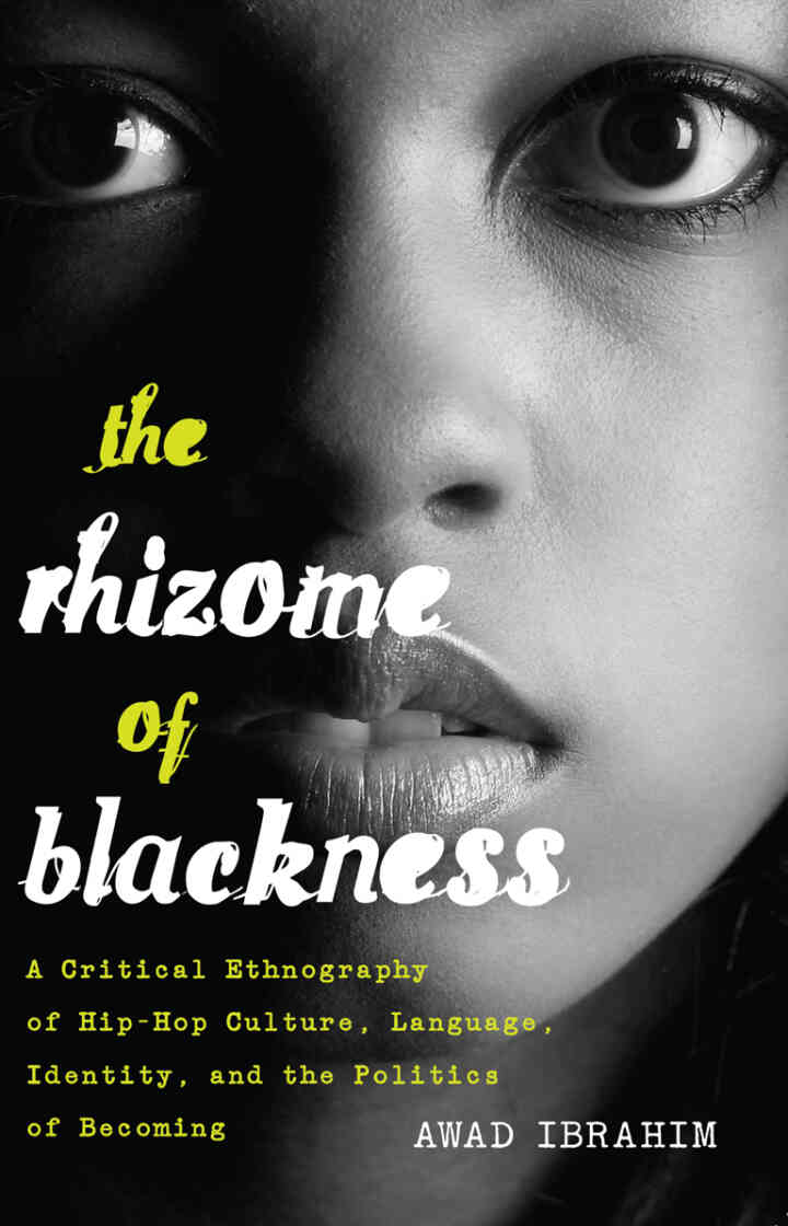 The Rhizome of Blackness: A Critical Ethnography of Hip-Hop Culture, Language, Identity, and the Politics of Becoming