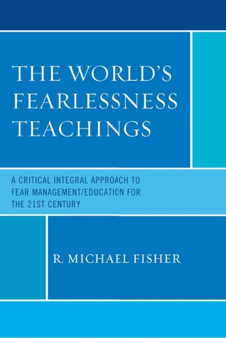 The World's Fearlessness Teachings: A Critical Integral Approach to Fear Management/Education for the 21st Century