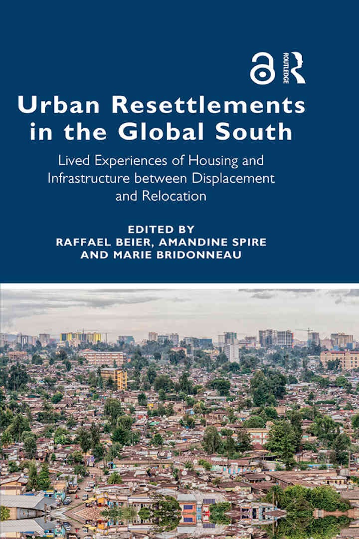Urban Resettlements in the Global South: Lived Experiences of Housing and Infrastructure between Displacement and Relocation, 1st Edition