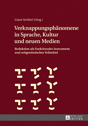 Verknappungsph�nomene in Sprache Kultur und neuen Medien: Reduktion als funktionales Instrument und zeitgen�ssisches Stilmittel