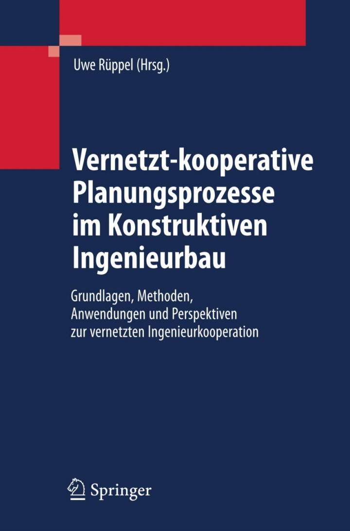 Vernetzt-kooperative Planungsprozesse im Konstruktiven Ingenieurbau: Grundlagen Methoden Anwendungen und Perspektiven zur vernetzten Ingenieurkooperation