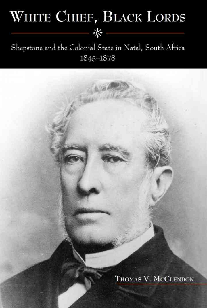 White Chief, Black Lords: Shepstone and the Colonial State in Natal, South Africa, 1845-1878, 1st Edition