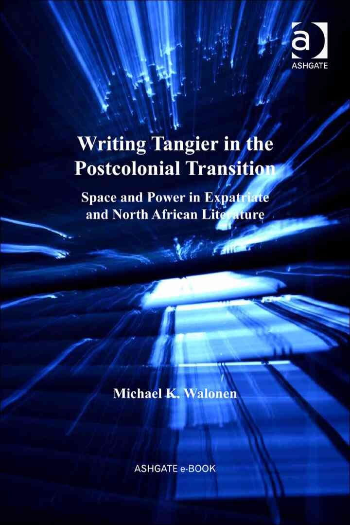 Writing Tangier in the Postcolonial Transition: Space and Power in Expatriate and North African Literature